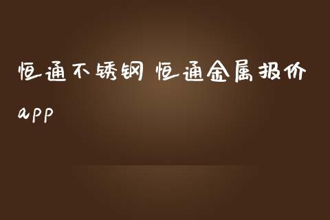 恒通不锈钢 恒通金属报价app