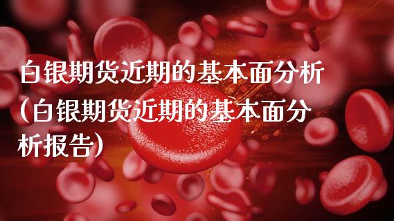 白银期货近期的基本面分析(白银期货近期的基本面分析报告)