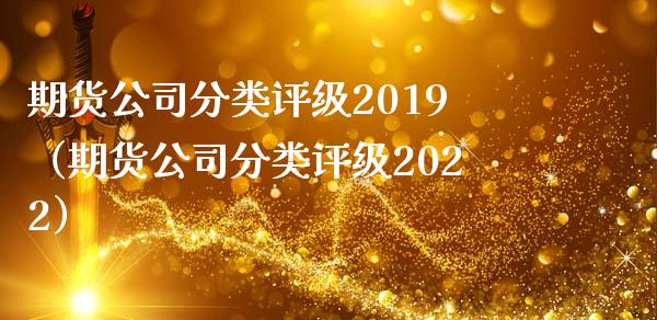 期货公司分类评级2019（期货公司分类评级2022）