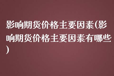 影响期货价格主要因素(影响期货价格主要因素有哪些)_https://www.dglong8.com_期货理财_第1张