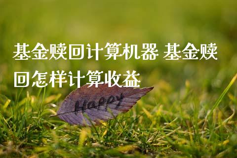 基金赎回计算机器 基金赎回怎样计算收益_https://www.dglong8.com_基金理财_第1张