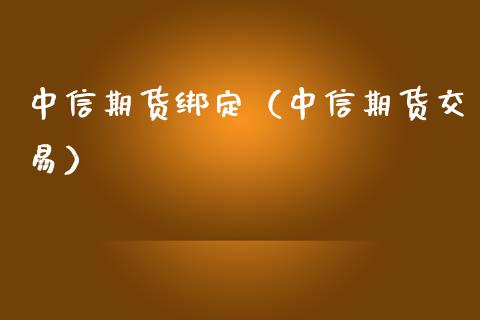 中信期货绑定（中信期货交易）