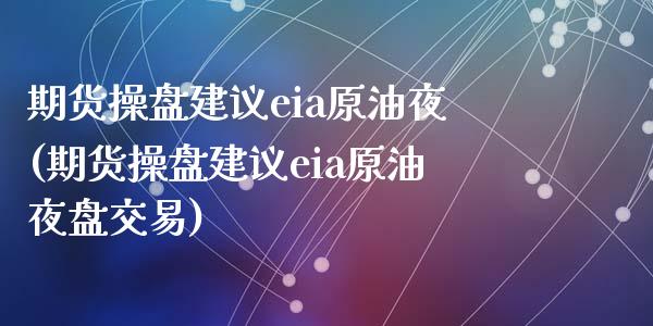 期货操盘建议eia原油夜(期货操盘建议eia原油夜盘交易)