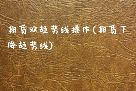 期货双趋势线操作(期货下降趋势线)