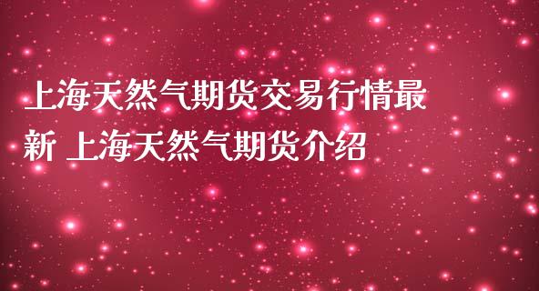 上海天然气期货交易行情最新 上海天然气期货介绍