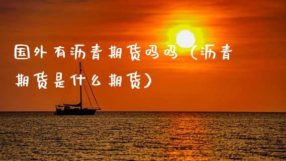 国外有沥青期货吗吗（沥青期货是什么期货）