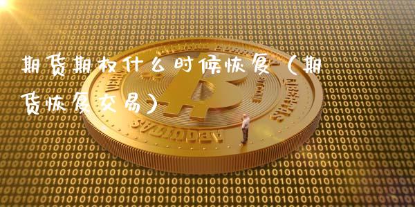 期货期权什么时候恢复（期货恢复交易）