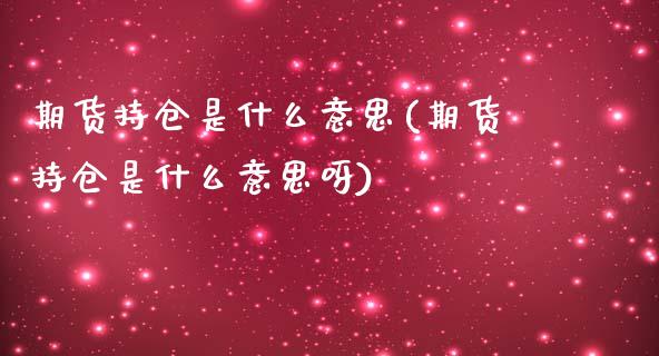 期货持仓是什么意思(期货持仓是什么意思呀)