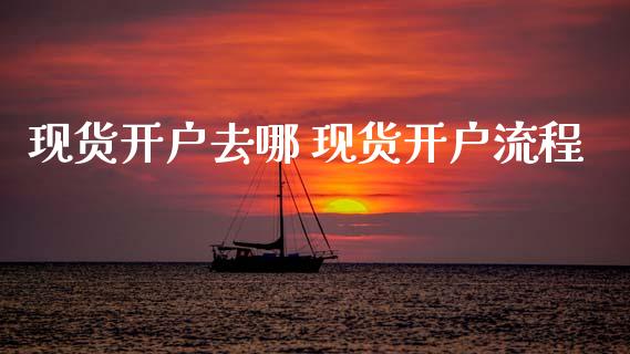 现货开户去哪 现货开户流程