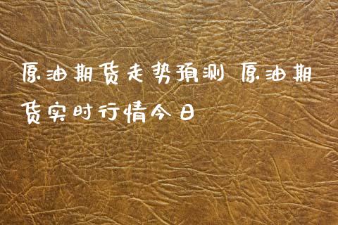 原油期货走势预测 原油期货实时行情今日_理财百科_第1张_宇龙理财网 原油期货走势预测 原油期货实时行情今日_https://www.dglong8.com_理财百科_第1张