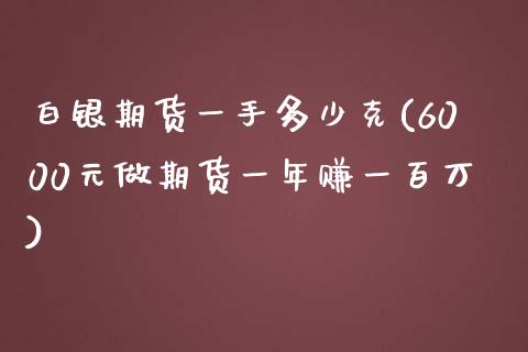 白银期货一手多少克(6000元做期货一年赚一百万)