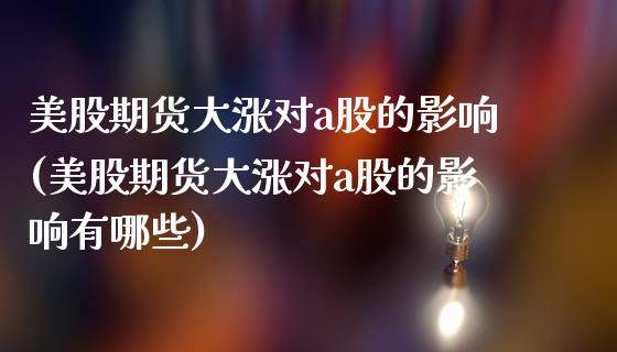 美股期货大涨对a股的影响(美股期货大涨对a股的影响有哪些)