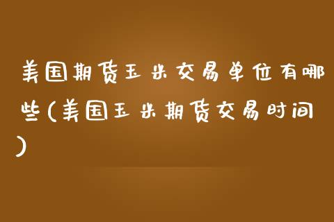 美国期货玉米交易单位有哪些(美国玉米期货交易时间)