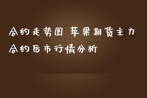 合约走势图 苹果期货主力合约后市行情分析