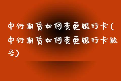 中衍期货如何变更银行卡(中衍期货如何变更银行卡账号)