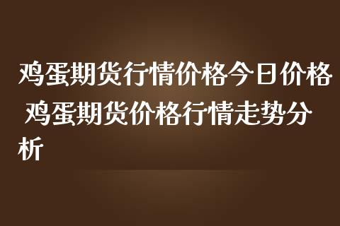 鸡蛋期货行情价格今日价格 鸡蛋期货价格行情走势分析