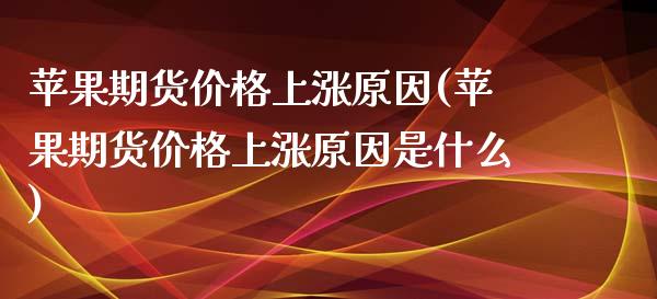 苹果期货价格上涨原因(苹果期货价格上涨原因是什么)