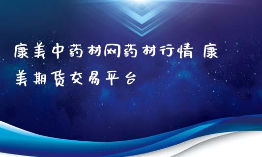 康美中药材网药材行情 康美期货交易平台_期货理财_第1张_宇龙理财网 康美中药材网药材行情 康美期货交易平台_https://www.dglong8.com_期货理财_第1张