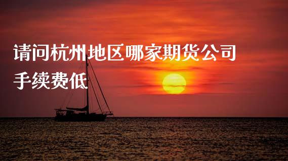 请问杭州地区哪家期货公司手续费低