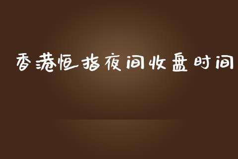 香港恒指夜间收盘时间