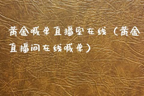 黄金喊单直播室在线（黄金直播间在线喊单）
