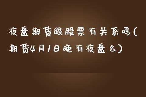 夜盘期货跟股票有关系吗(期货4月1日晚有夜盘么)