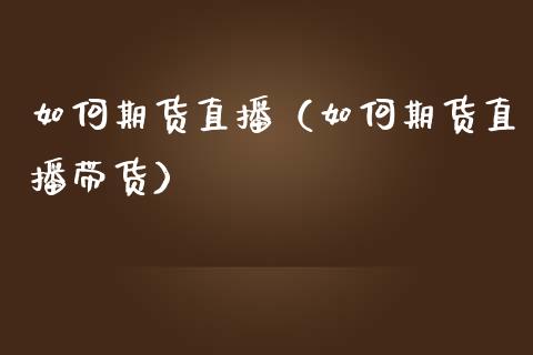 如何期货直播（如何期货直播带货）