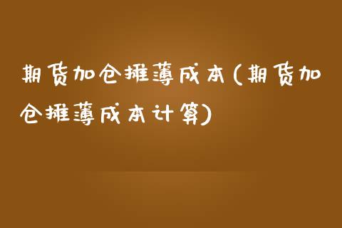 期货加仓摊薄成本(期货加仓摊薄成本计算)