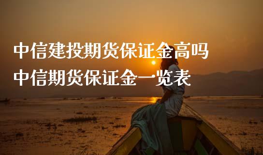 中信建投期货保证金高吗 中信期货保证金一览表_https://www.dglong8.com_理财百科_第1张