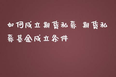 如何成立期货私募 期货私募基金成立条件