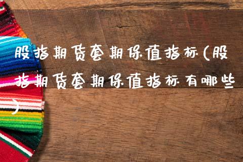 股指期货套期保值指标(股指期货套期保值指标有哪些)