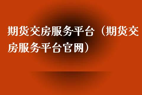 期货交房服务平台（期货交房服务平台）