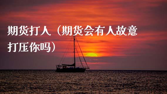 期货（期货会有人故意你吗）