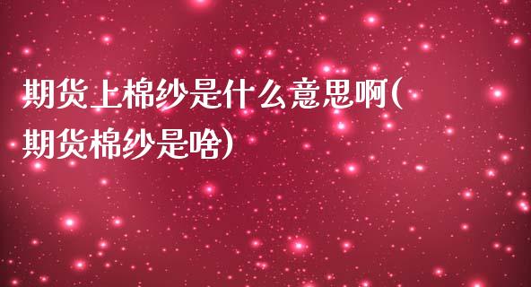期货上棉纱是什么意思啊(期货棉纱是啥)