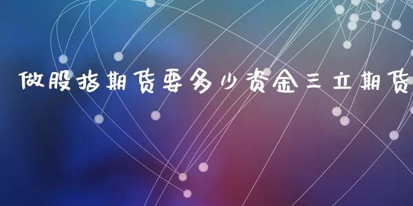 做股指期货要多少资金期货