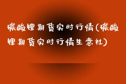 碳酸锂期货实时行情(碳酸锂期货实时行情生意社)