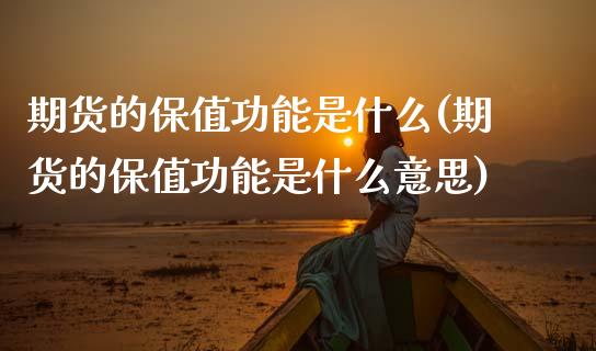期货的保值功能是什么(期货的保值功能是什么意思)