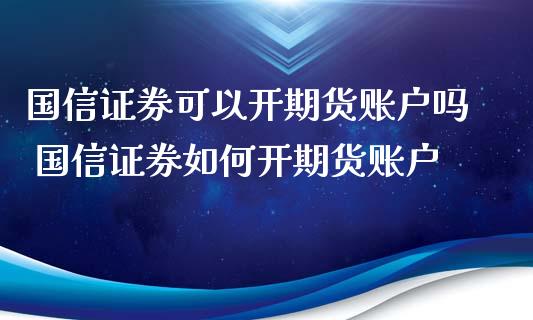 国信证券可以开期货账户吗 国信证券如何开期货账户