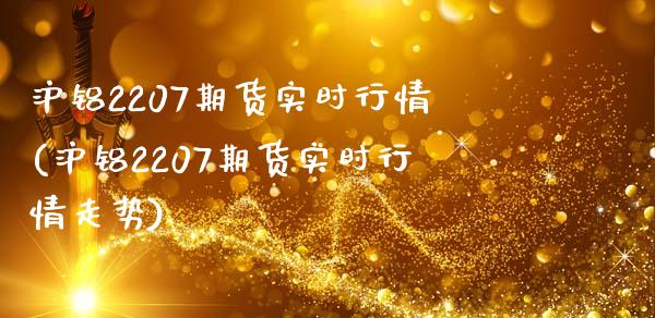 沪铝2207期货实时行情(沪铝2207期货实时行情走势)