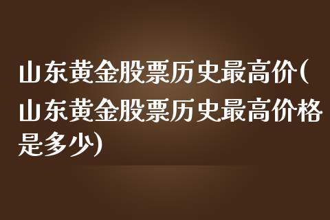 山东黄金股票历史最高价(山东黄金股票历史最高价格是多少)