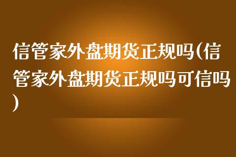 信管家外盘期货正规吗(信管家外盘期货正规吗可信吗)
