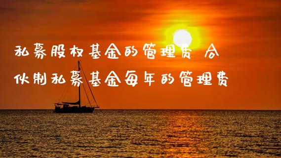 私募股权基金的管理费 合伙制私募基金每年的管理费