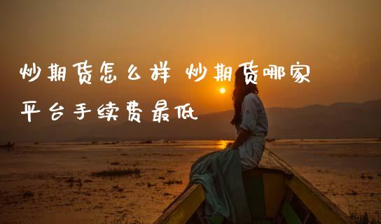 炒期货怎么样 炒期货哪家平台手续费最低