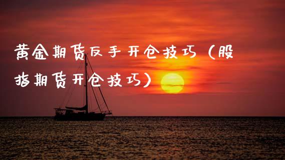黄金期货反手开仓技巧（股指期货开仓技巧）