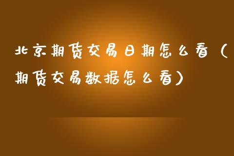期货交易日期怎么看（期货交易数据怎么看）