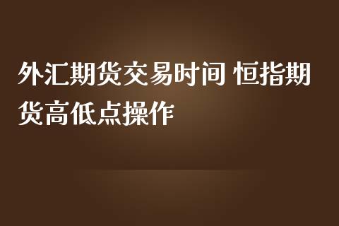 外汇期货交易时间 恒指期货高低点操作