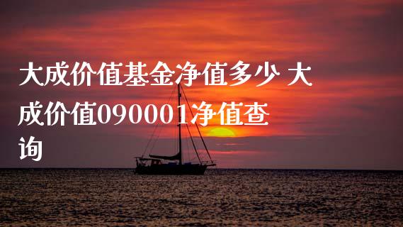大成价值基金净值多少 大成价值090001净值查询