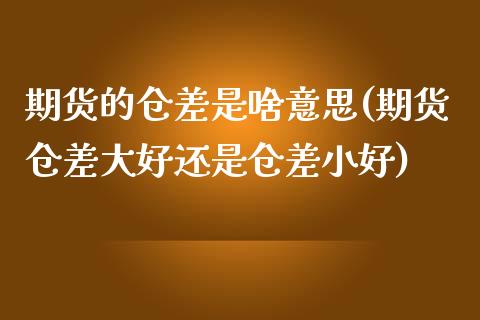 期货的仓差是啥意思(期货仓差大好还是仓差小好)_期货理财_第1张_宇龙理财网 期货的仓差是啥意思(期货仓差大好还是仓差小好)_https://www.dglong8.com_期货理财_第1张