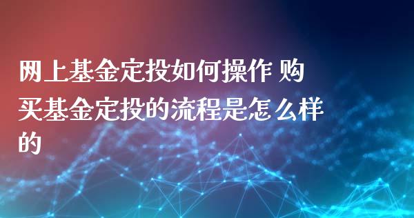 网上基金定投如何操作 购买基金定投的流程是怎么样的