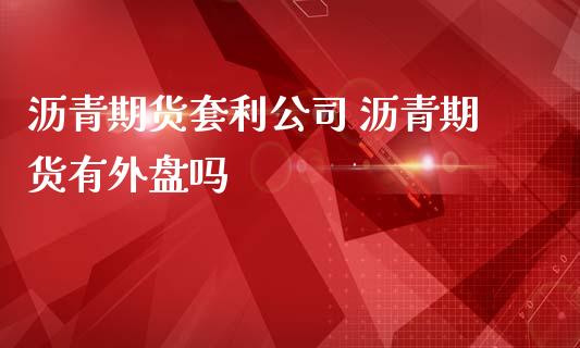 沥青期货套利公司 沥青期货有外盘吗